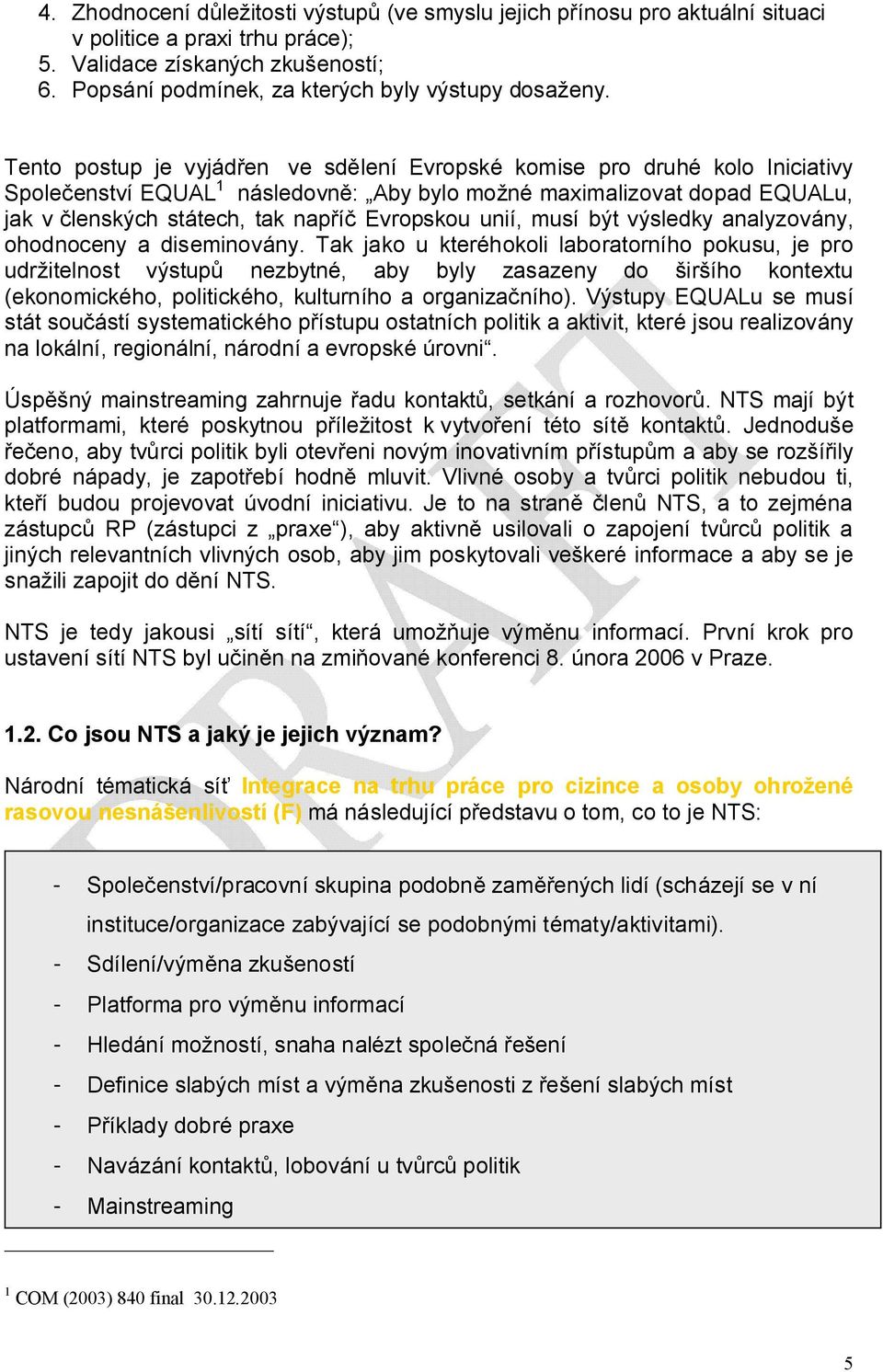 Tento postup je vyjádřen ve sdělení Evropské komise pro druhé kolo Iniciativy Společenství EQUAL 1 následovně: Aby bylo možné maximalizovat dopad EQUALu, jak v členských státech, tak napříč Evropskou