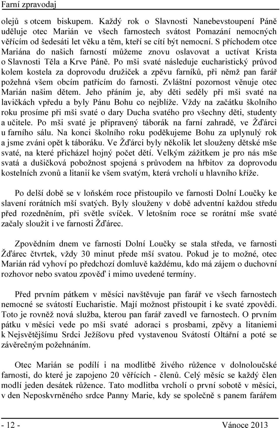 Po mši svaté následuje eucharistický průvod kolem kostela za doprovodu družiček a zpěvu farníků, při němž pan farář požehná všem obcím patřícím do farnosti.