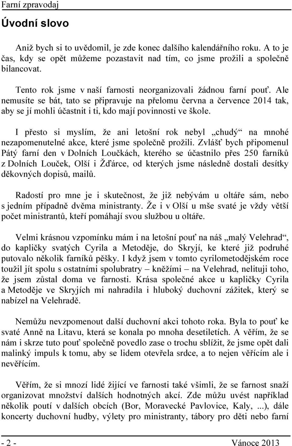 Ale nemusíte se bát, tato se připravuje na přelomu června a července 2014 tak, aby se jí mohli účastnit i ti, kdo mají povinnosti ve škole.