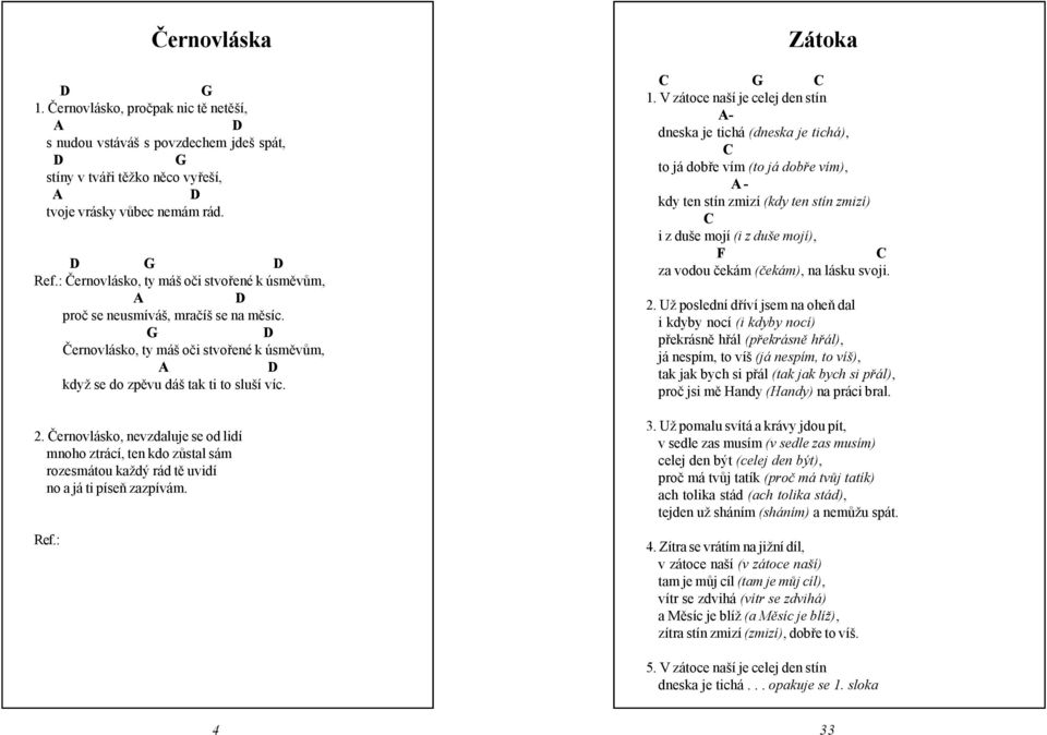 Černovlásko, nevzdaluje se od lidí mnoho ztrácí, ten kdo zůstal sám rozesmátou každý rád tě uvidí no a já ti píseň zazpívám. Zátoka 1.