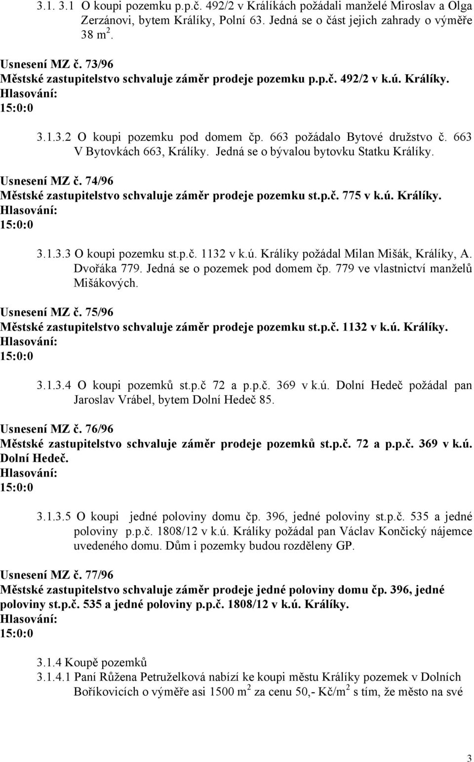 Jedná se o bývalou bytovku Statku Králíky. Usnesení MZ č. 74/96 Městské zastupitelstvo schvaluje záměr prodeje pozemku st.p.č. 775 v k.ú. Králíky. 3.1.3.3 O koupi pozemku st.p.č. 1132 v k.ú. Králíky požádal Milan Mišák, Králíky, A.