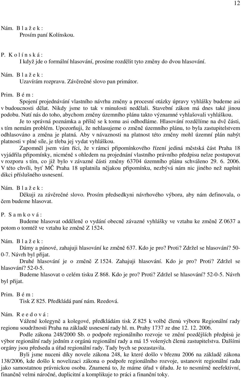 Nutí nás do toho, abychom změny územního plánu takto významné vyhlašovali vyhláškou. Je to správná poznámka a příště se k tomu asi odhodláme. Hlasování rozdělíme na dvě části, s tím nemám problém.