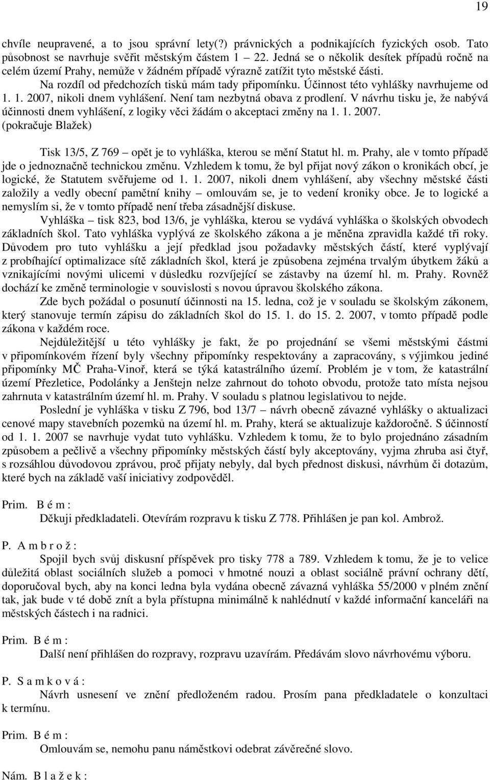 Účinnost této vyhlášky navrhujeme od 1. 1. 2007, nikoli dnem vyhlášení. Není tam nezbytná obava z prodlení.