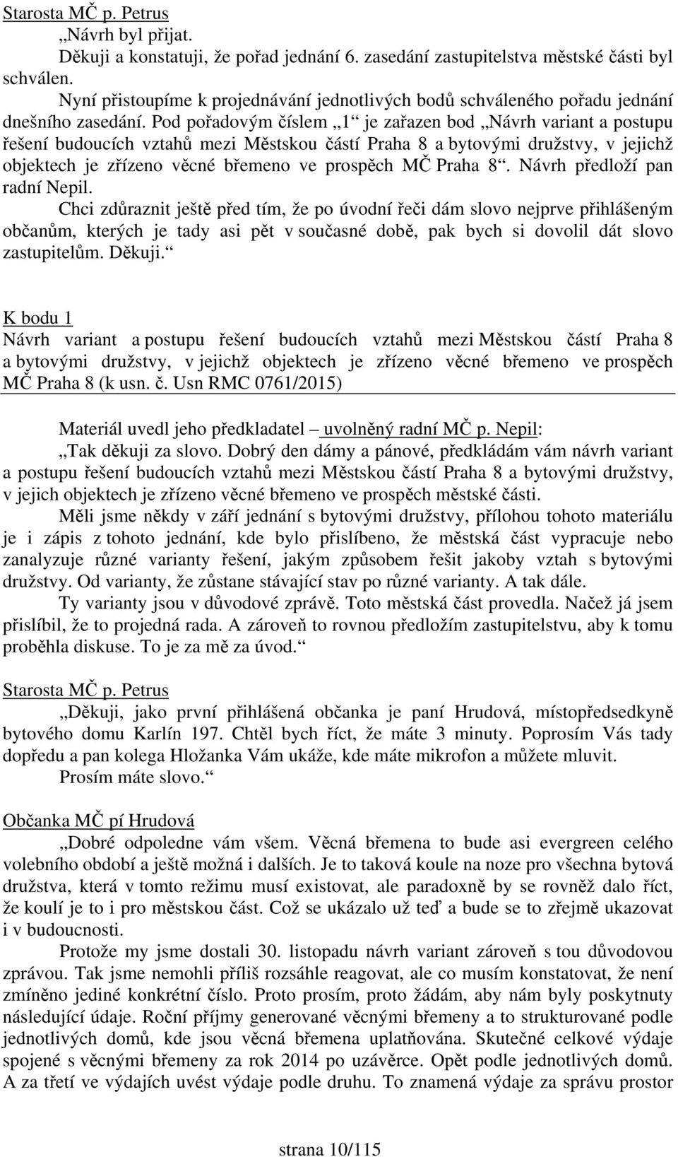 Pod pořadovým číslem 1 je zařazen bod Návrh variant a postupu řešení budoucích vztahů mezi Městskou částí Praha 8 a bytovými družstvy, v jejichž objektech je zřízeno věcné břemeno ve prospěch MČ