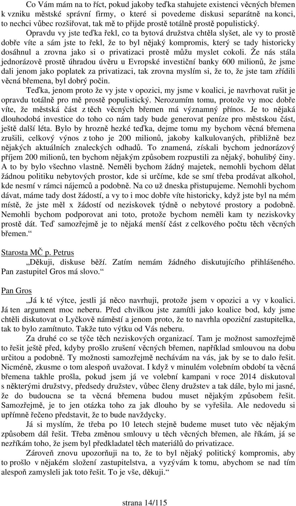 Opravdu vy jste teďka řekl, co ta bytová družstva chtěla slyšet, ale vy to prostě dobře víte a sám jste to řekl, že to byl nějaký kompromis, který se tady historicky dosáhnul a zrovna jako si o