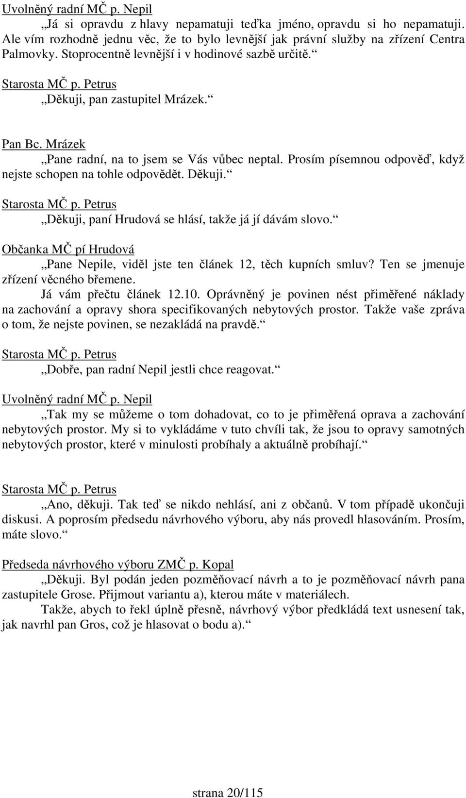 Prosím písemnou odpověď, když nejste schopen na tohle odpovědět. Děkuji. Děkuji, paní Hrudová se hlásí, takže já jí dávám slovo.