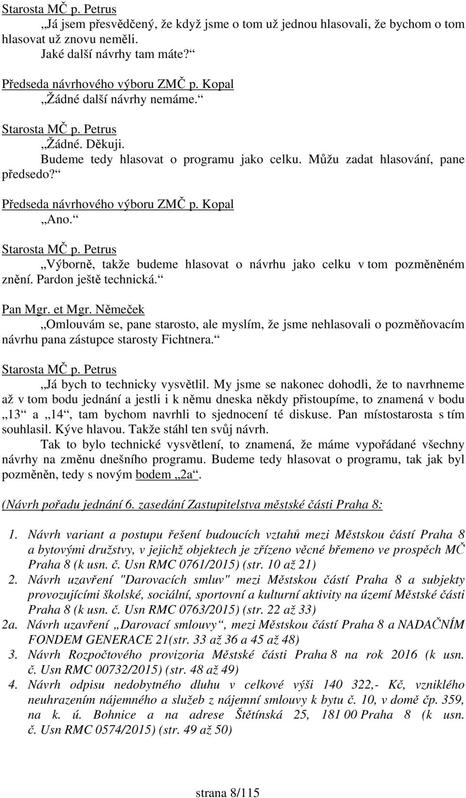 Výborně, takže budeme hlasovat o návrhu jako celku v tom pozměněném znění. Pardon ještě technická. Pan Mgr. et Mgr.