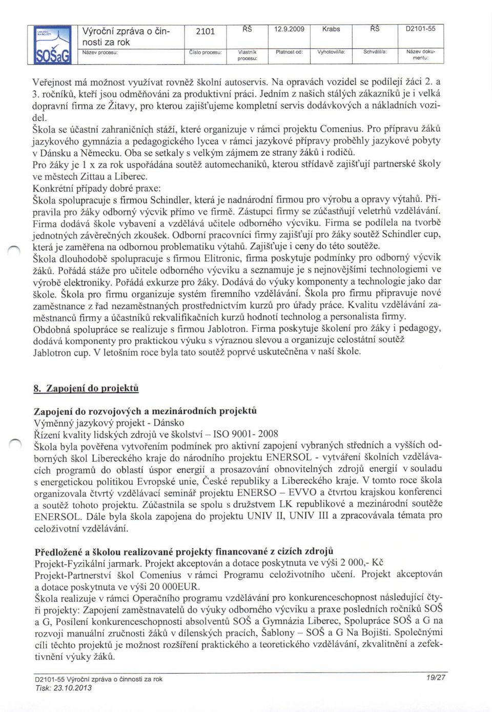 h stazi, ktere organizuje v r6mci projektu Comenius. Pro piipravu Z6kti jazykoveho gymniaia a pedagogick6ho lycea v riirnci jazykov6 piipravy probdhly jazykov6 pobyty v Ddnsku a Ndmecku.