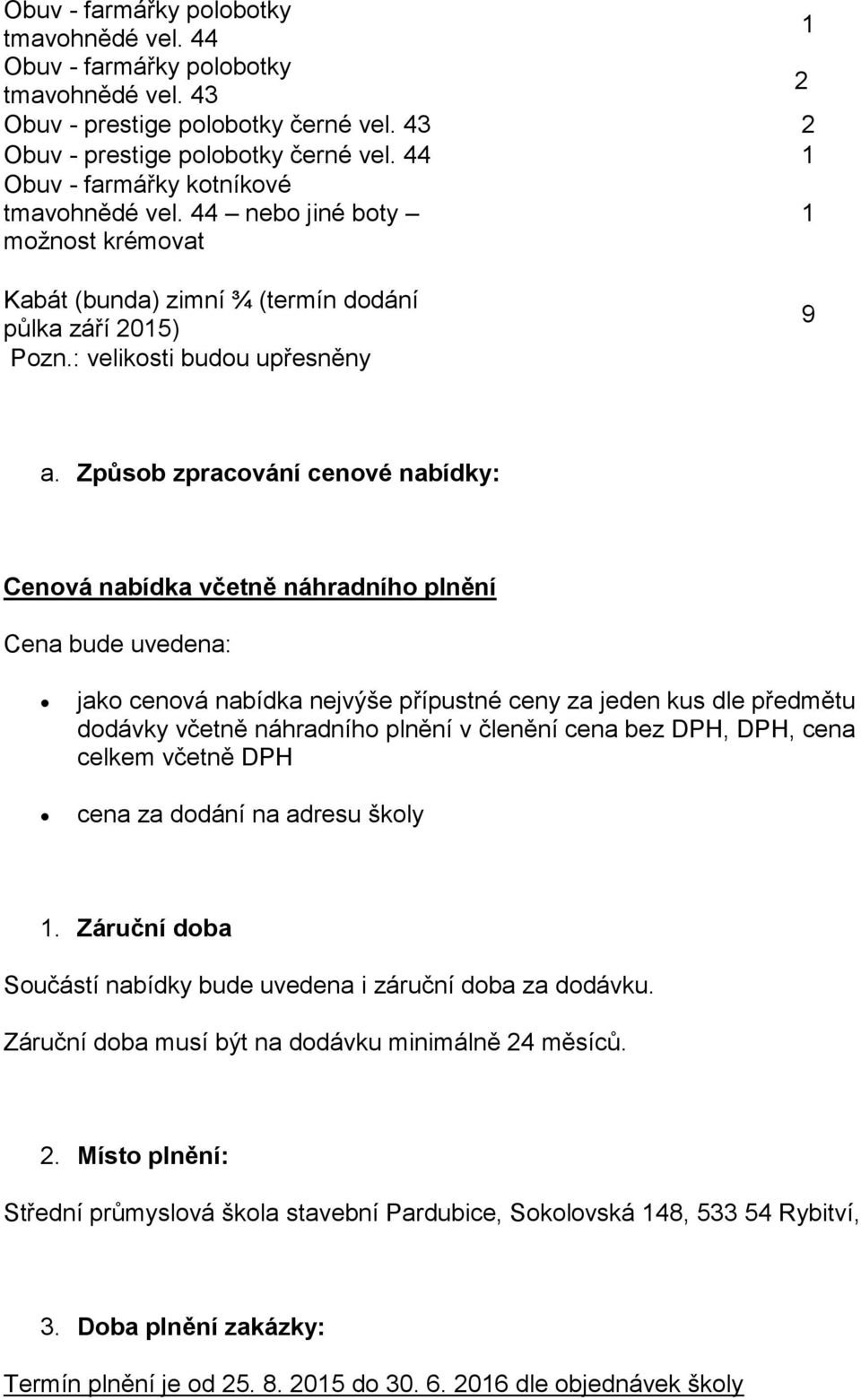 Způsob zpracování cenové nabídky: Cenová nabídka včetně náhradního plnění Cena bude uvedena: jako cenová nabídka nejvýše přípustné ceny za jeden kus dle předmětu dodávky včetně náhradního plnění v