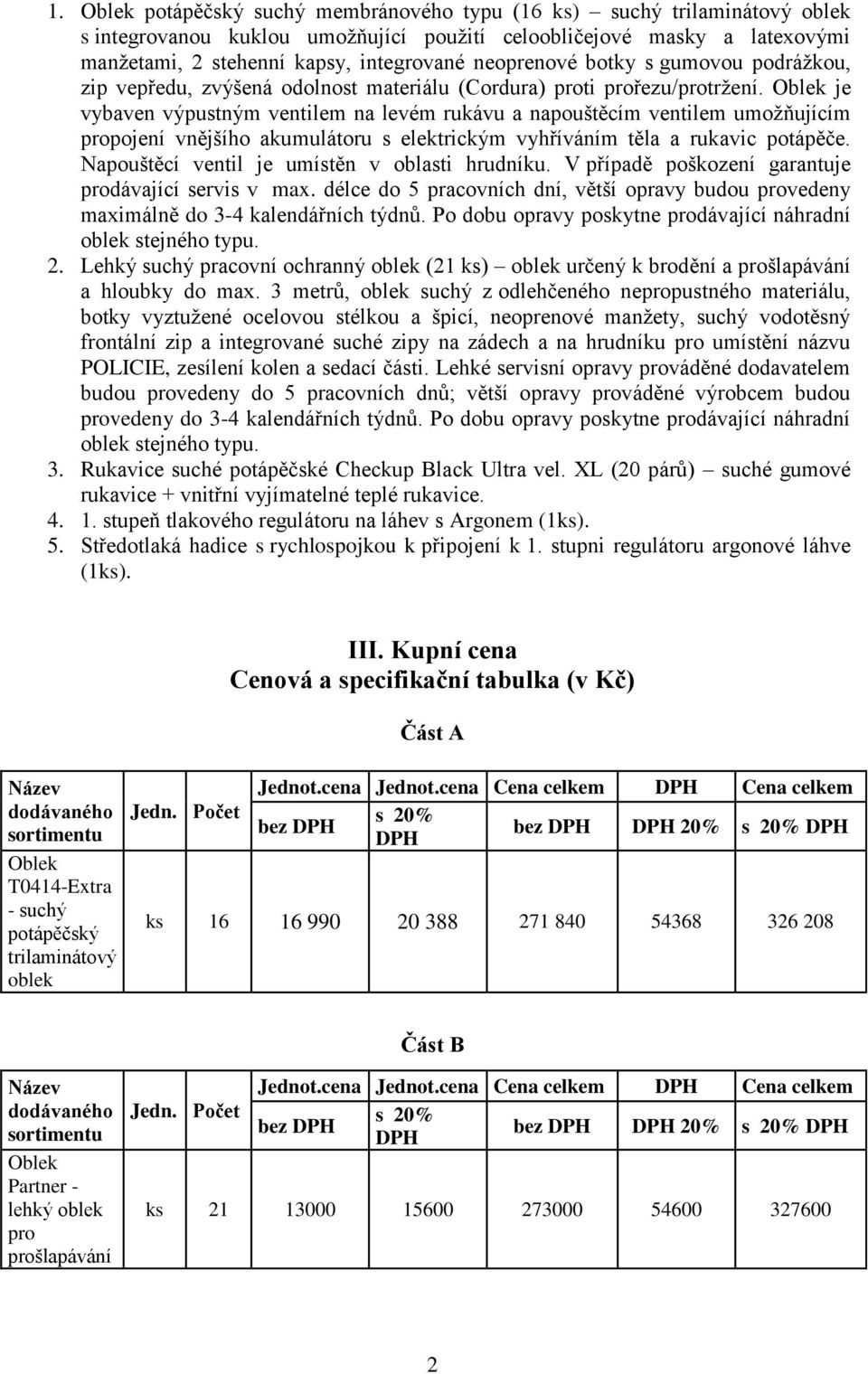 Oblek je vybaven výpustným ventilem na levém rukávu a napouštěcím ventilem umožňujícím propojení vnějšího akumulátoru s elektrickým vyhříváním těla a rukavic potápěče.