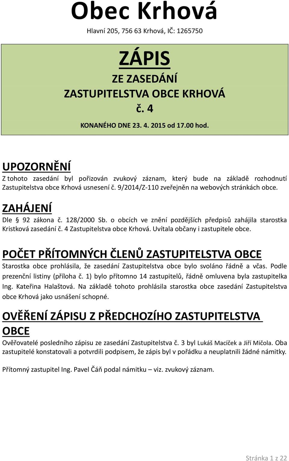 ZAHÁJENÍ Dle 92 zákona č. 128/2000 Sb. o obcích ve znění pozdějších předpisů zahájila starostka Kristková zasedání č. 4 Zastupitelstva obce Krhová. Uvítala občany i zastupitele obce.