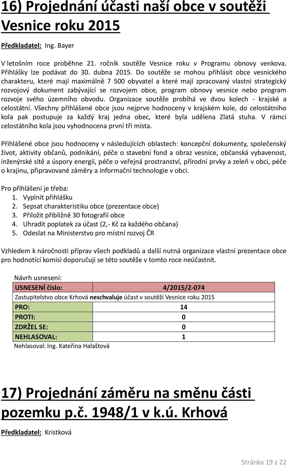 Do soutěže se mohou přihlásit obce vesnického charakteru, které mají maximálně 7 500 obyvatel a které mají zpracovaný vlastní strategický rozvojový dokument zabývající se rozvojem obce, program