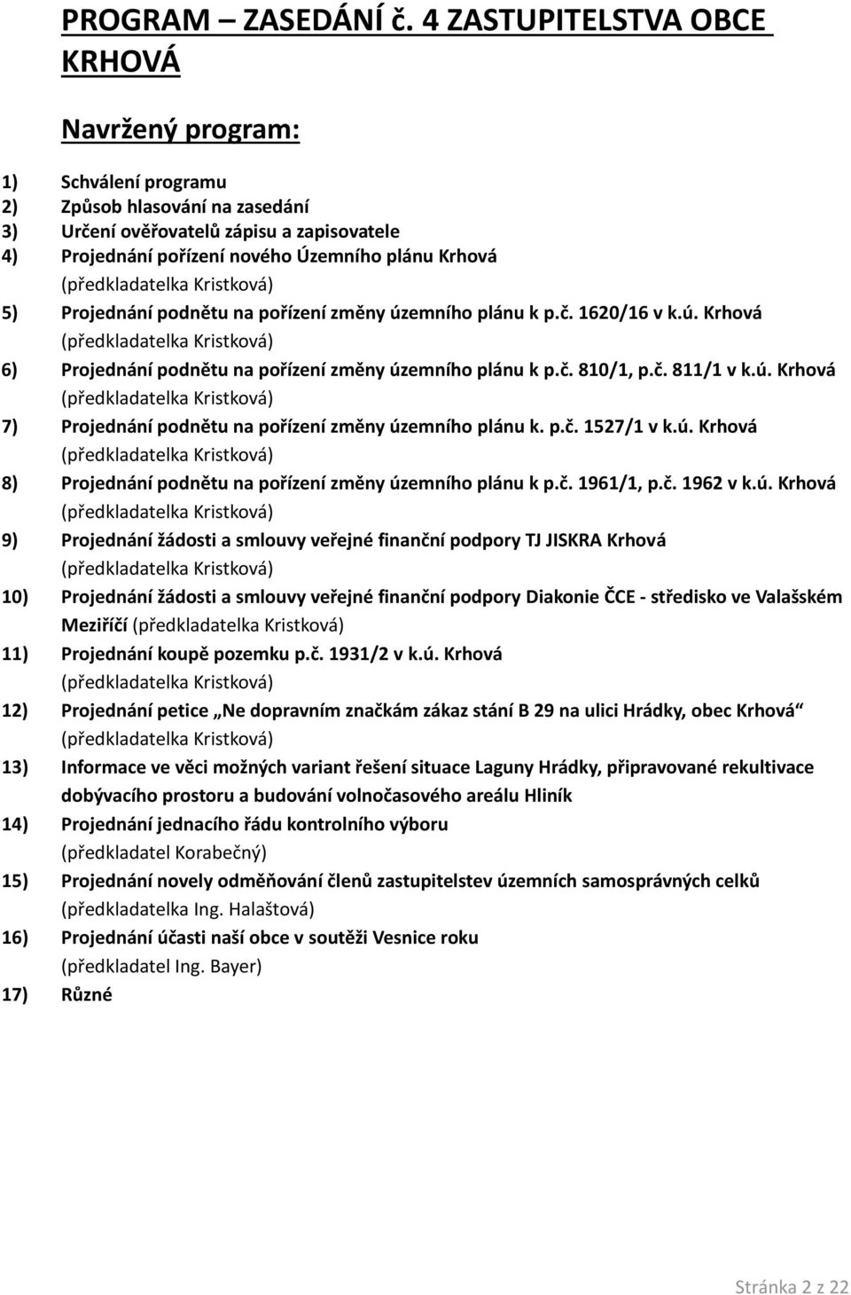 Projednání podnětu na pořízení změny územního plánu k p.č. 1620/16 v k.ú. Krhová 6) Projednání podnětu na pořízení změny územního plánu k p.č. 810/1, p.č. 811/1 v k.ú. Krhová 7) Projednání podnětu na pořízení změny územního plánu k.