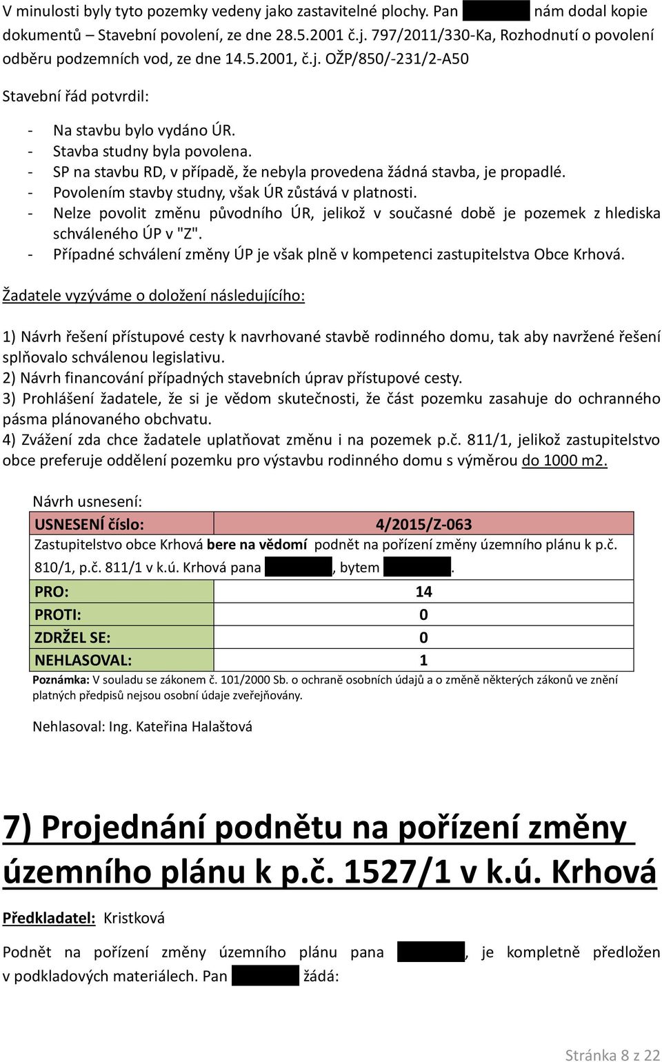 - Povolením stavby studny, však ÚR zůstává v platnosti. - Nelze povolit změnu původního ÚR, jelikož v současné době je pozemek z hlediska schváleného ÚP v "Z".