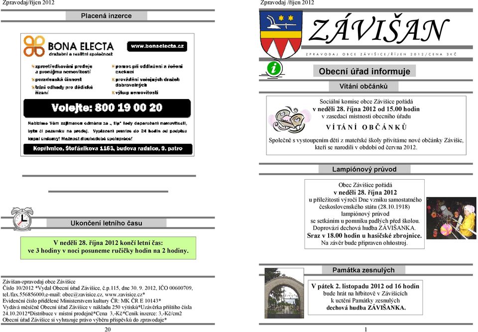 00 hodin v zasedací místnosti obecního úřadu V Í TÁ N Í O B Č Á N K Ů Společně s vystoupením dětí z mateřské školy přivítáme nové občánky Závišic, kteří se narodili v období od června 2012.