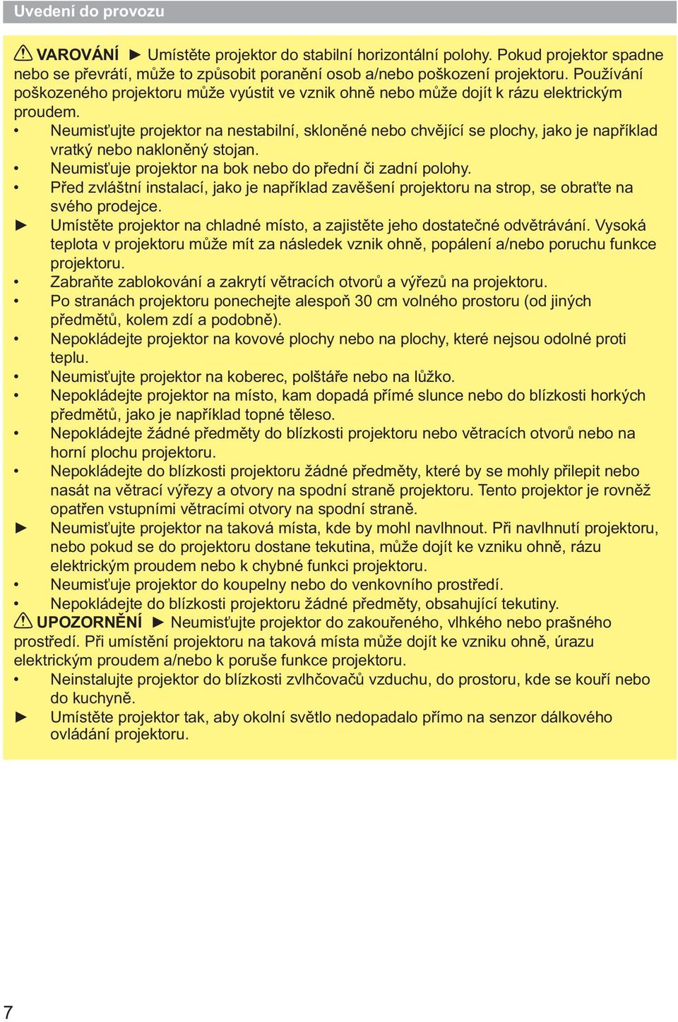 Neumisťujte projektor na nestabilní, skloněné nebo chvějící se plochy, jako je například vratký nebo nakloněný stojan. Neumisťuje projektor na bok nebo do přední či zadní polohy.