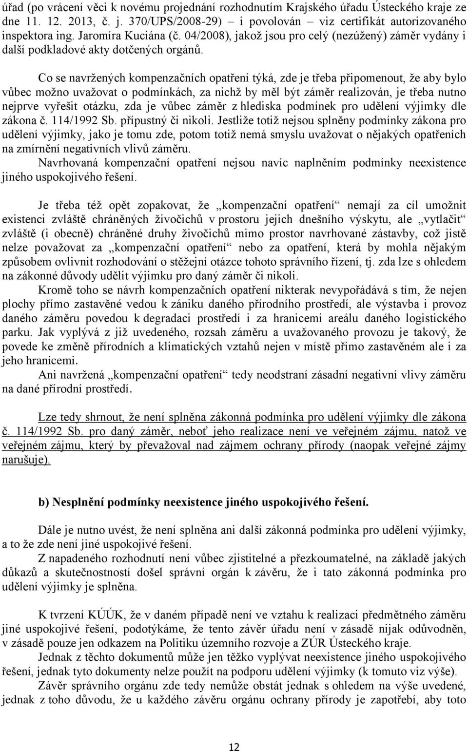 Co se navržených kompenzačních opatření týká, zde je třeba připomenout, že aby bylo vůbec možno uvažovat o podmínkách, za nichž by měl být záměr realizován, je třeba nutno nejprve vyřešit otázku, zda