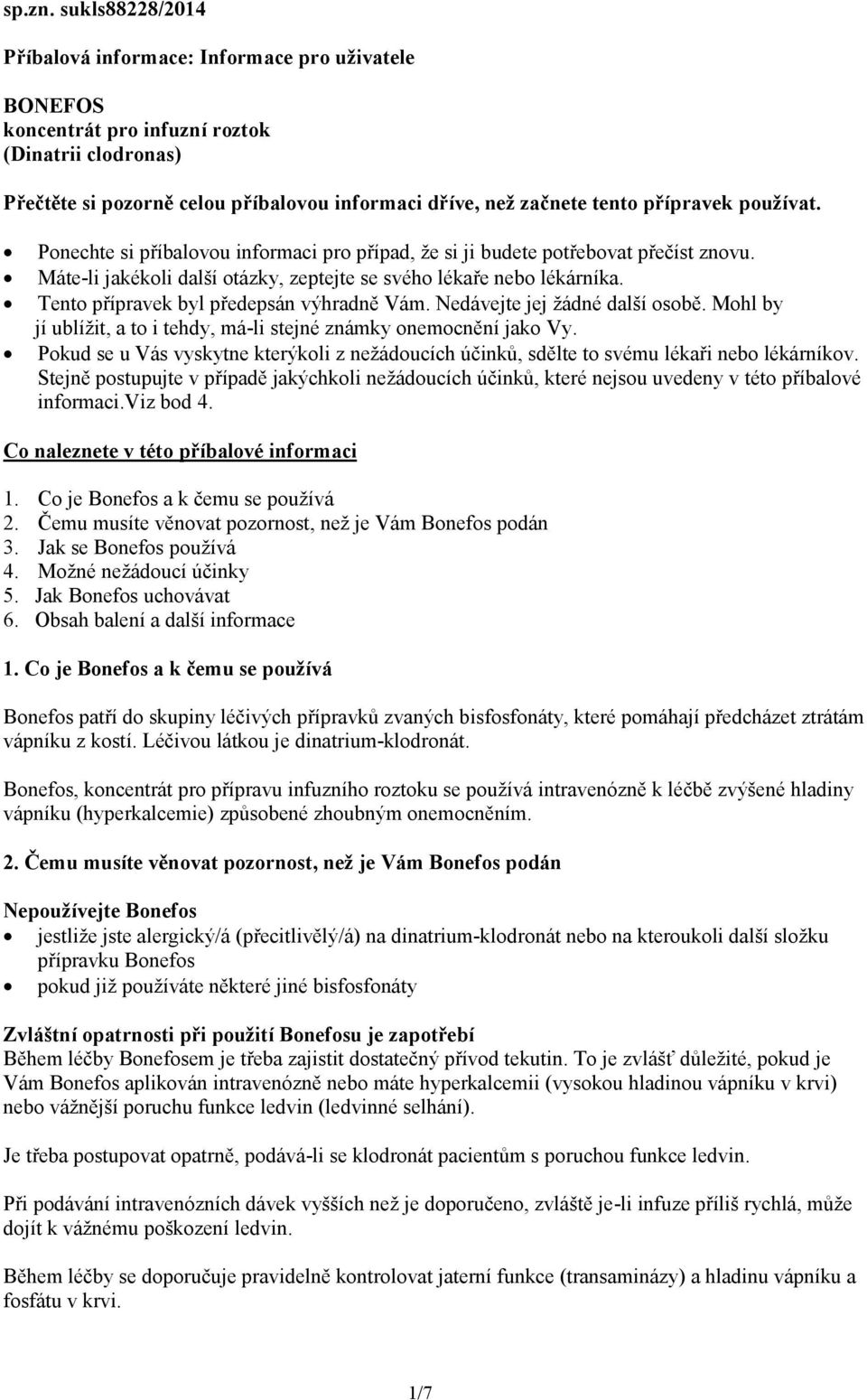 přípravek používat. Ponechte si příbalovou informaci pro případ, že si ji budete potřebovat přečíst znovu. Máte-li jakékoli další otázky, zeptejte se svého lékaře nebo lékárníka.