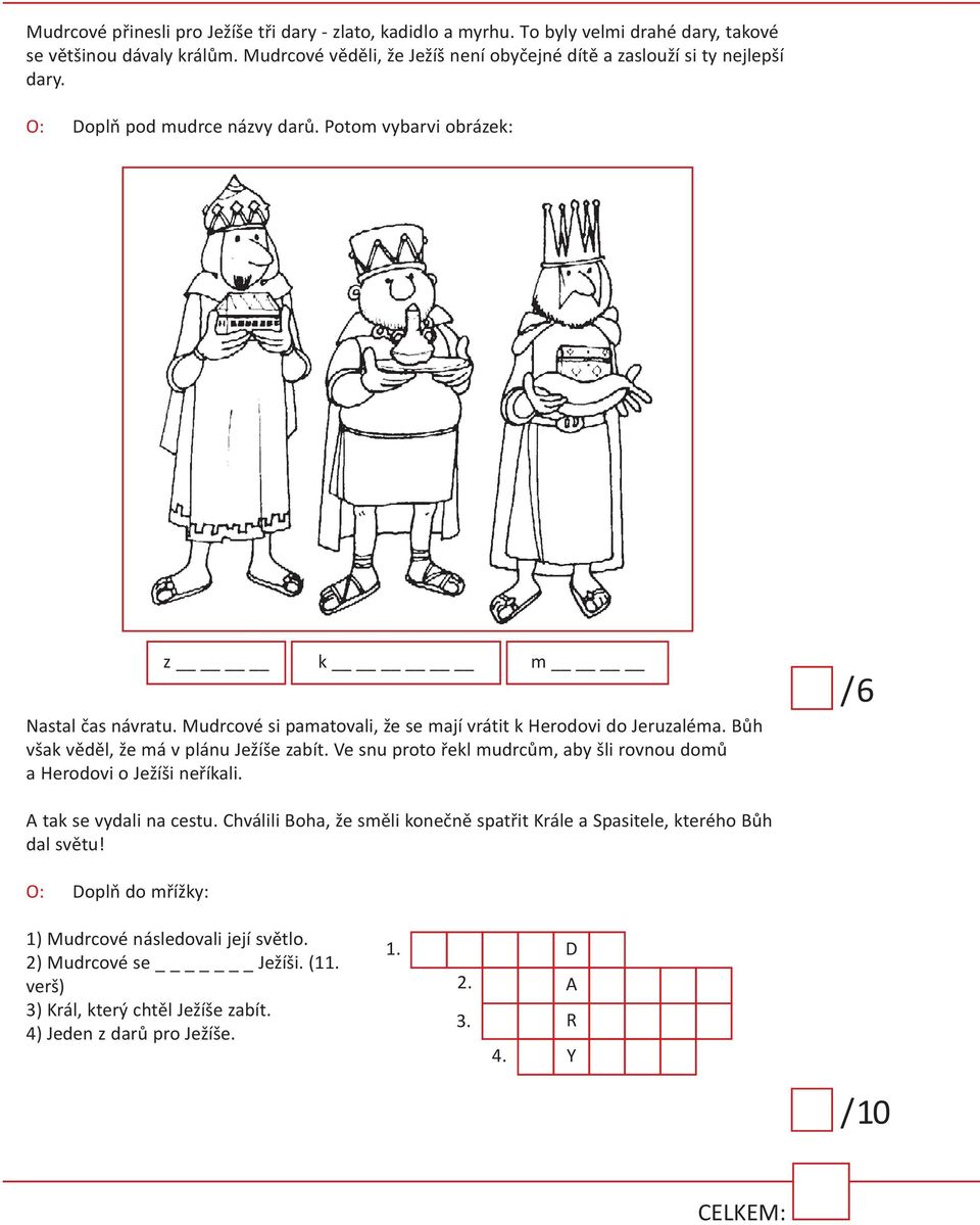 Mudrcové si pamatovali, že se mají vrátit k herodovi do Jeruzaléma. bůh však věděl, že má v plánu Ježíše zabít. Ve snu proto řekl mudrcům, aby šli rovnou domů a herodovi o Ježíši neříkali.