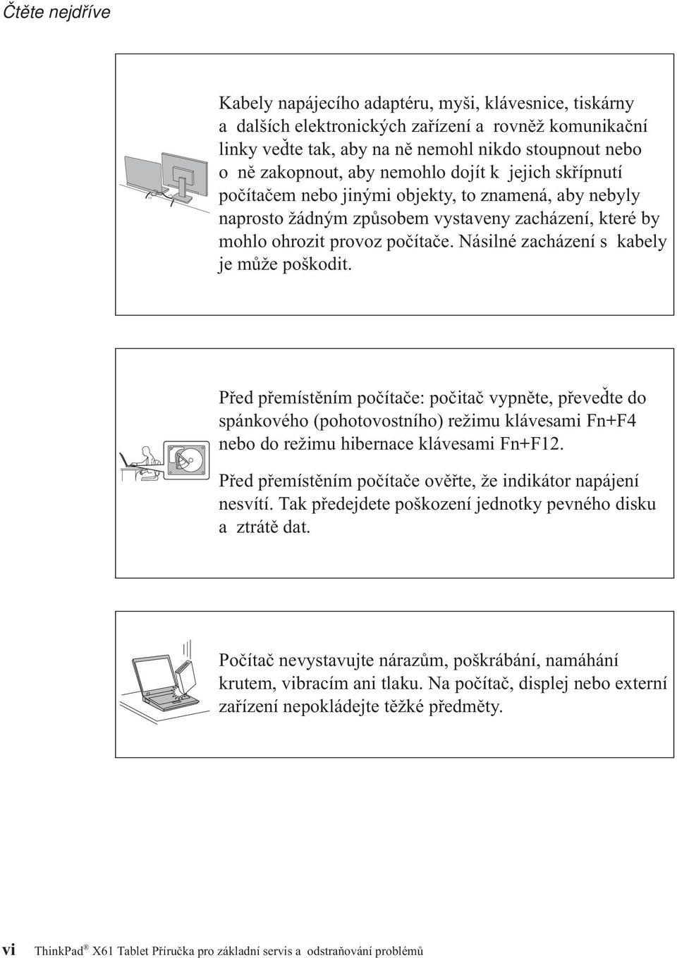 Násilné zacházení s kabely je může poškodit. Před přemístěním počítače: počitač vypněte, převeďte do spánkového (pohotovostního) režimu klávesami Fn+F4 nebo do režimu hibernace klávesami Fn+F12.