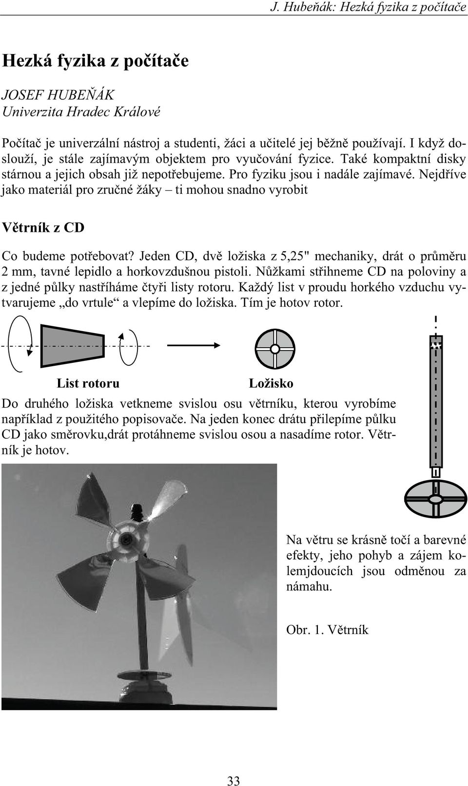 Nejdíve jako materiál pro zruné žáky ti mohou snadno vyrobit Vtrník z CD Co budeme potebovat? Jeden CD, dv ložiska z 5,25" mechaniky, drát o prmru 2 mm, tavné lepidlo a horkovzdušnou pistoli.