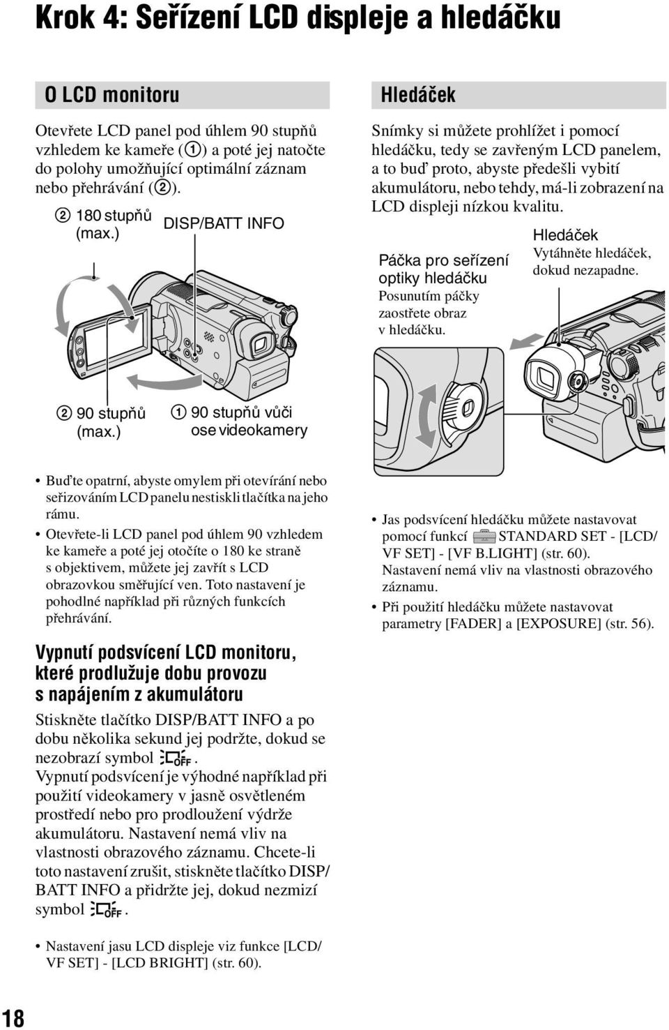 ) Hledáček Snímky si můžete prohlížet i pomocí hledáčku, tedy se zavřeným LCD panelem, atobuď proto, abyste předešli vybití akumulátoru, nebo tehdy, má-li zobrazení na LCD displeji nízkou kvalitu.