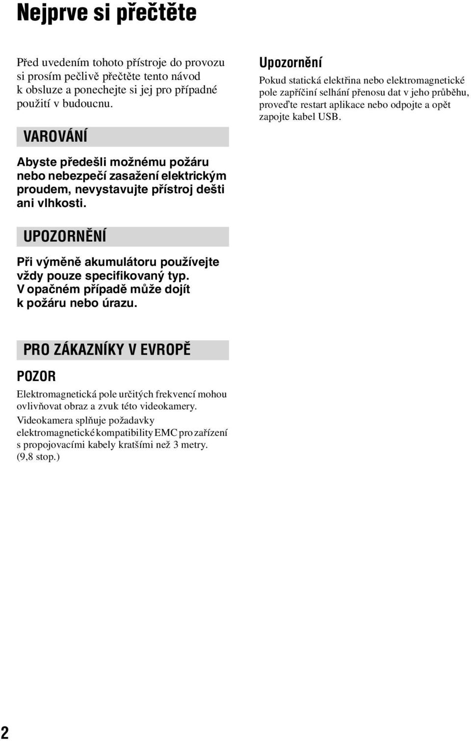 Abyste předešli možnému požáru nebo nebezpečí zasažení elektrickým proudem, nevystavujte přístroj dešti ani vlhkosti. UPOZORNĚNÍ Při výměně akumulátoru používejte vždy pouze specifikovaný typ.