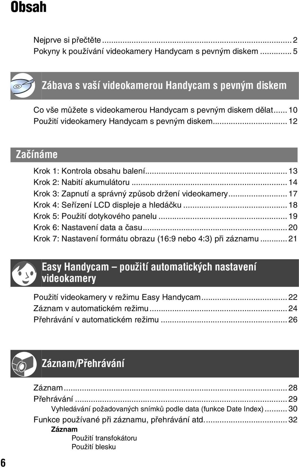 .. 12 Začínáme Krok 1: Kontrola obsahu balení... 13 Krok 2: Nabití akumulátoru... 14 Krok 3: Zapnutí a správný způsob držení videokamery... 17 Krok 4: Seřízení LCD displeje a hledáčku.