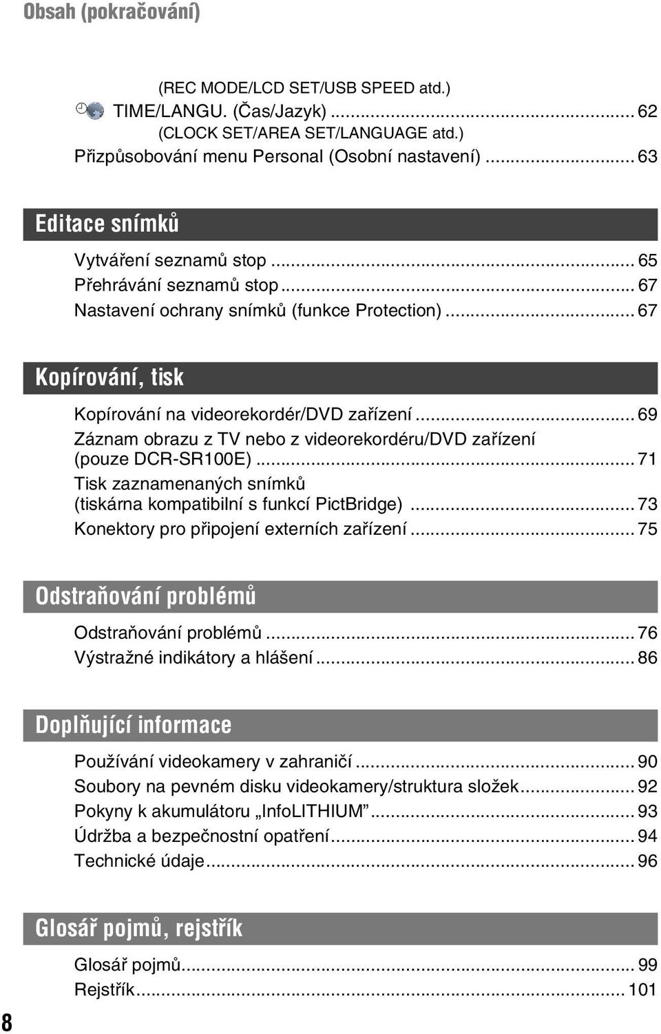 .. 69 Záznam obrazu z TV nebo z videorekordéru/dvd zařízení (pouze DCR-SR100E)... 71 Tisk zaznamenaných snímků (tiskárna kompatibilní s funkcí PictBridge).