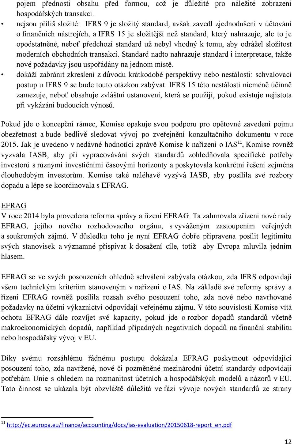 předchozí standard už nebyl vhodný k tomu, aby odrážel složitost moderních obchodních transakcí. Standard nadto nahrazuje standard i interpretace, takže nové požadavky jsou uspořádány na jednom místě.