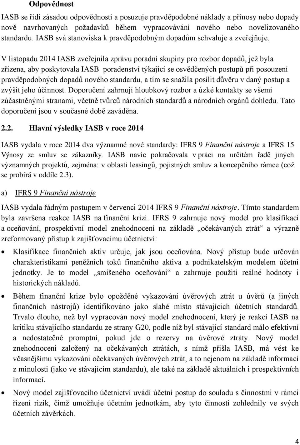 V listopadu 2014 IASB zveřejnila zprávu poradní skupiny pro rozbor dopadů, jež byla zřízena, aby poskytovala IASB poradenství týkající se osvědčených postupů při posouzení pravděpodobných dopadů