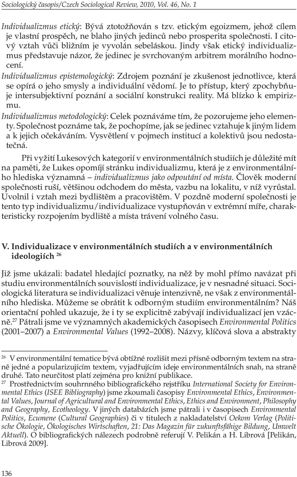 Jindy však etický individualizmus představuje názor, že jedinec je svrchovaným arbitrem morálního hodnocení.