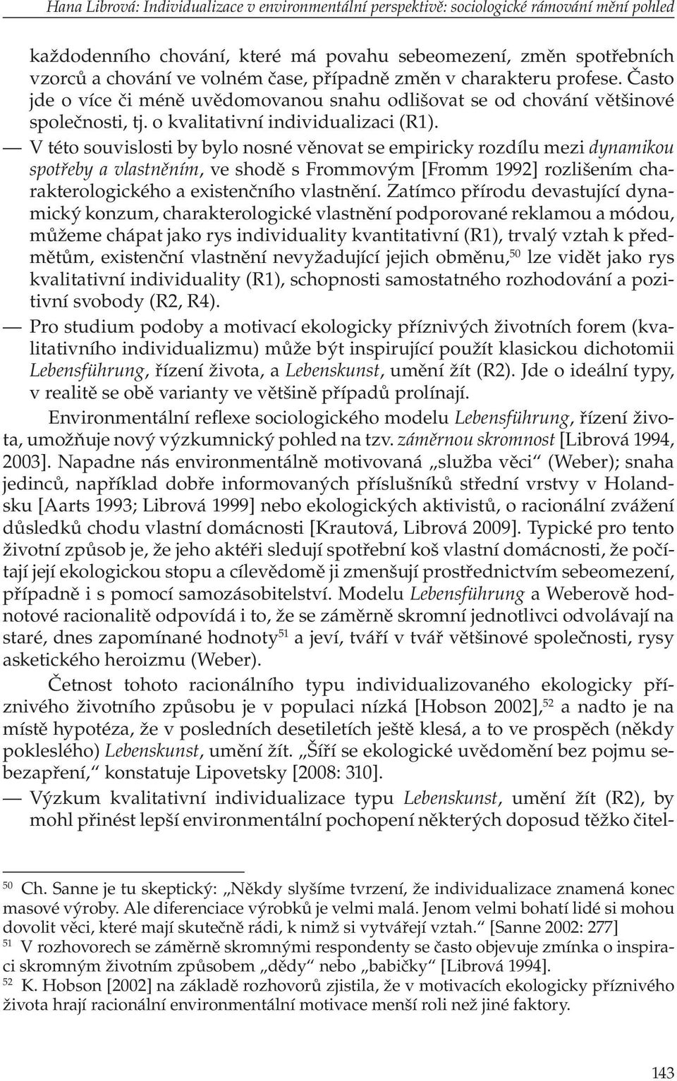 V této souvislosti by bylo nosné věnovat se empiricky rozdílu mezi dynamikou spotřeby a vlastněním, ve shodě s Frommovým [Fromm 1992] rozlišením charakterologického a existenčního vlastnění.