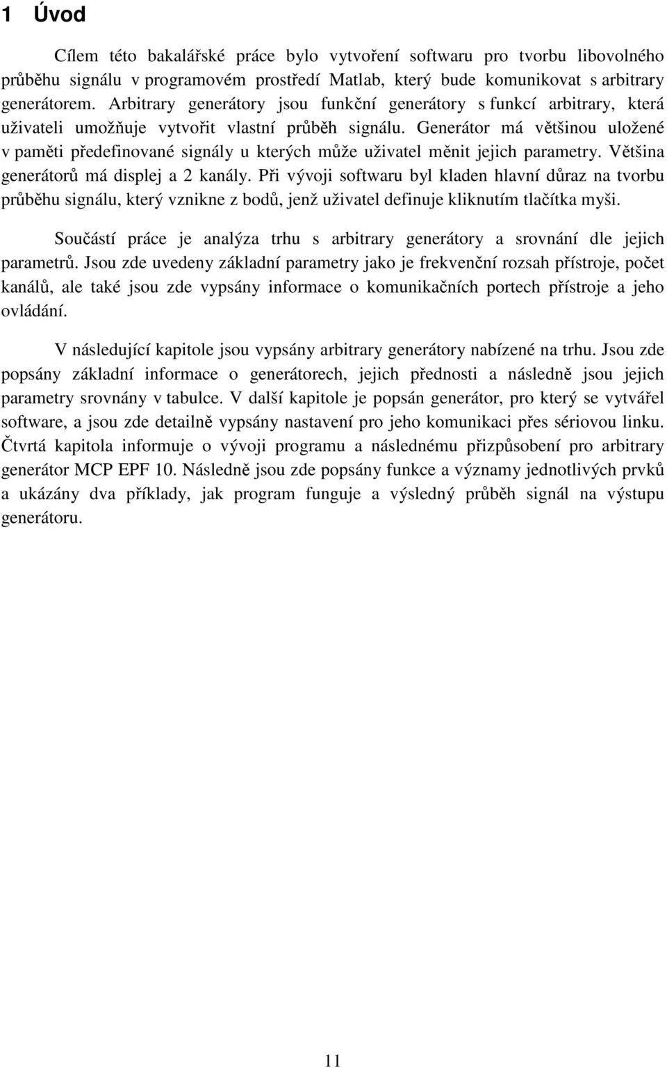 Generátor má většinou uložené v paměti předefinované signály u kterých může uživatel měnit jejich parametry. Většina generátorů má displej a 2 kanály.