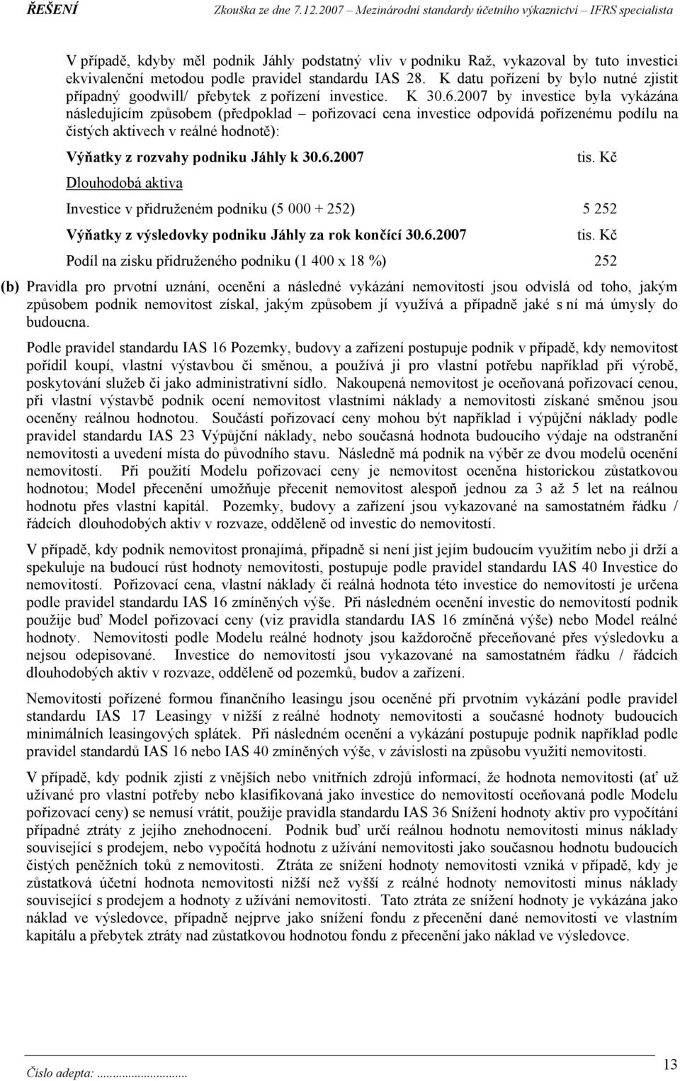 2007 by investice byla vykázána následujícím způsobem (předpoklad pořizovací cena investice odpovídá pořízenému podílu na čistých aktivech v reálné hodnotě): Výňatky z rozvahy podniku Jáhly k 30.6.