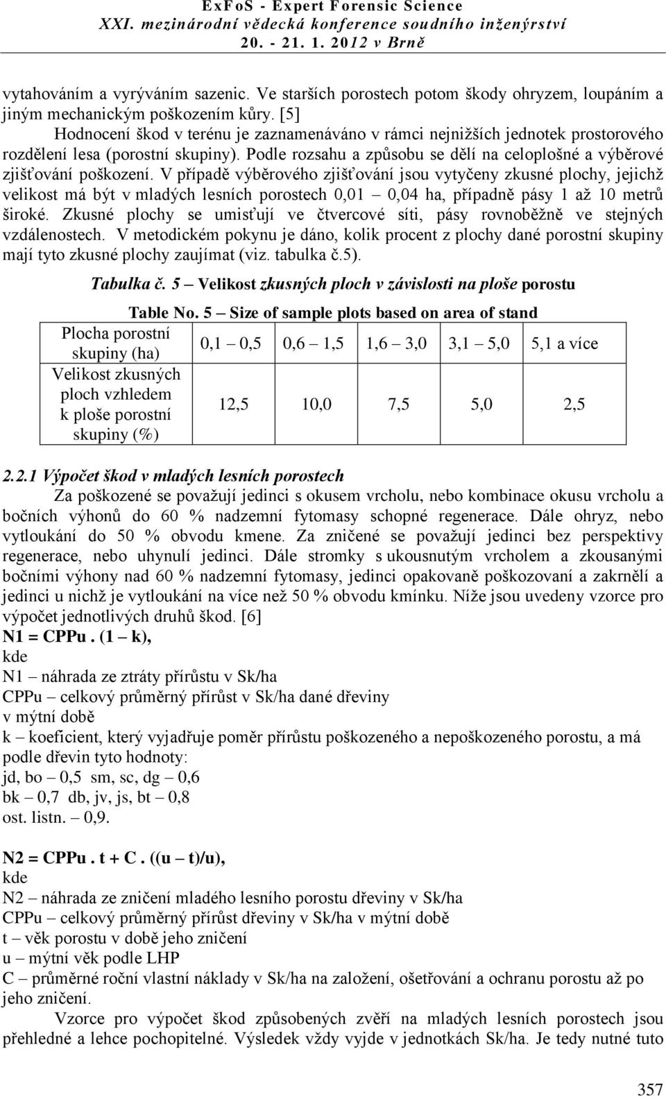 V případě výběrového zjišťování jsou vytyčeny zkusné plochy, jejichž velikost má být v mladých lesních porostech 0,01 0,04 ha, případně pásy 1 až 10 metrů široké.