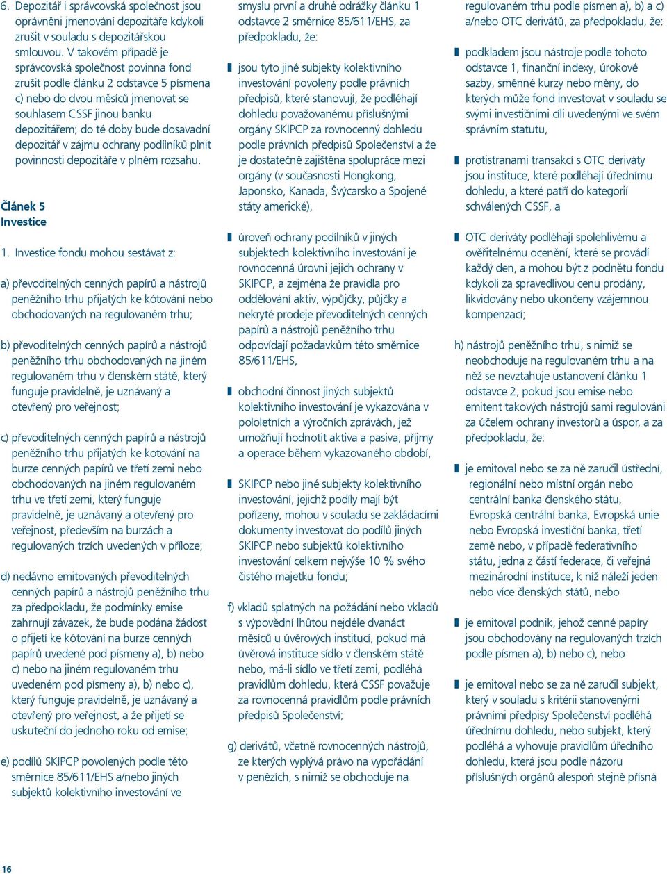 depozitář v zájmu ochrany podílníků plnit povinnosti depozitáře v plném rozsahu. Článek 5 Investice 1.