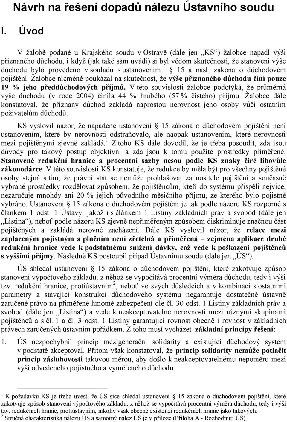 v souladu s ustanovením 15 a násl. zákona o důchodovém pojištění. Žalobce nicméně poukázal na skutečnost, že výše přiznaného důchodu činí pouze 19 % jeho předdůchodových příjmů.