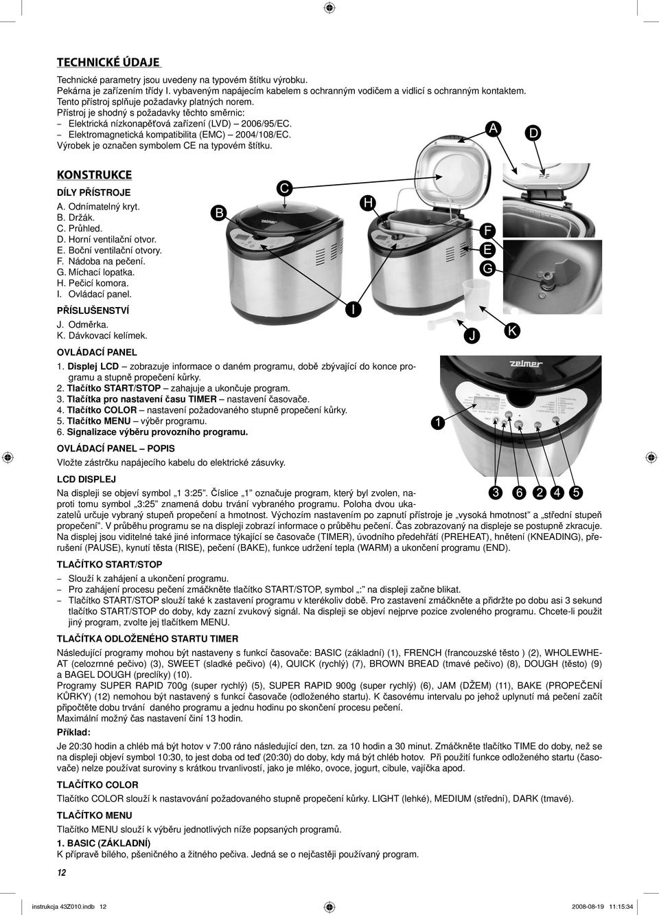 Výrobek je označen symbolem CE na typovém štítku. KONSTRUKCE DÍLY PŘÍSTROJE A. Odnímatelný kryt. B. Držák. C. Průhled. D. Horní ventilační otvor. E. Boční ventilační otvory. F. Nádoba na pečení. G.