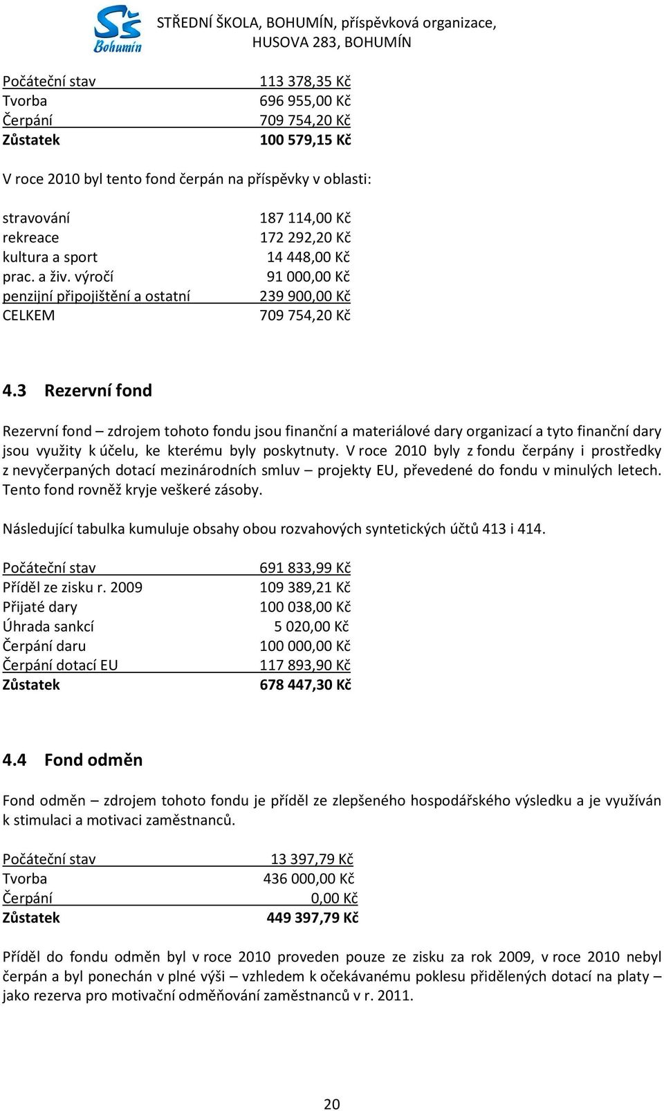 3 Rezervní fond Rezervní fond zdrojem tohoto fondu jsou finanční a materiálové dary organizací a tyto finanční dary jsou využity k účelu, ke kterému byly poskytnuty.