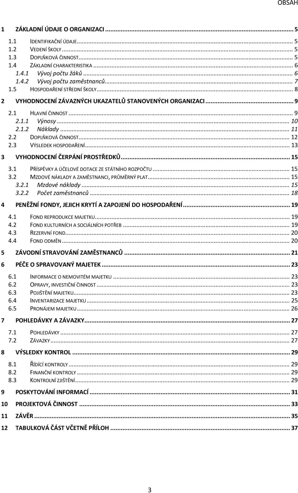 3 VÝSLEDEK HOSPODAŘENÍ... 13 3 VYHODNOCENÍ ČERPÁNÍ PROSTŘEDKŮ... 15 3.1 PŘÍSPĚVKY A ÚČELOVÉ DOTACE ZE STÁTNÍHO ROZPOČTU... 15 3.2 MZDOVÉ NÁKLADY A ZAMĚSTNANCI, PRŮMĚRNÝ PLAT... 15 3.2.1 Mzdové náklady.