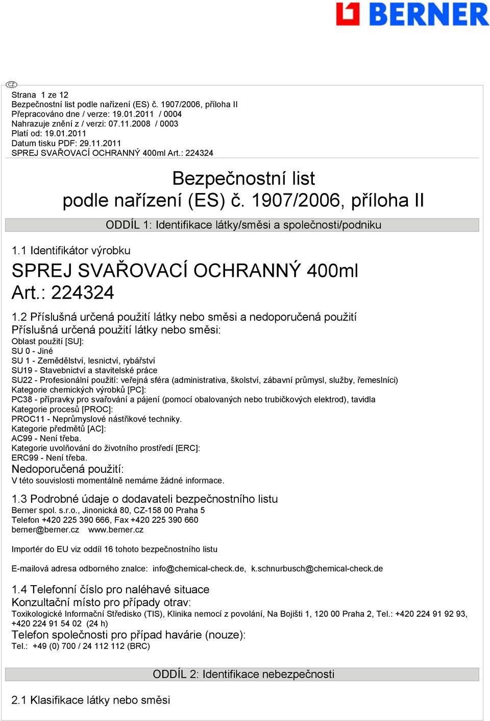 2 Příslušná určená použití látky nebo směsi a nedoporučená použití Příslušná určená použití látky nebo směsi: Oblast použití [SU]: SU 0 - Jiné SU 1 - Zemědělství, lesnictví, rybářství SU19 -