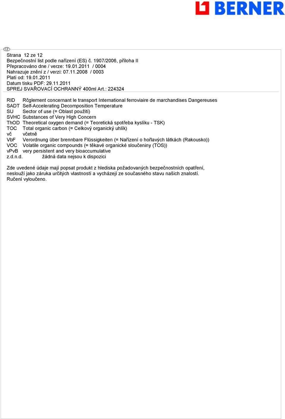 Flüssigkeiten (= Nařízení o hořlavých látkách (Rakousko)) VOC Volatile organic compounds (= těkavé organické sloučeniny (TOS)) vpvb very persistent and very bioaccumulative žádná data nejsou k