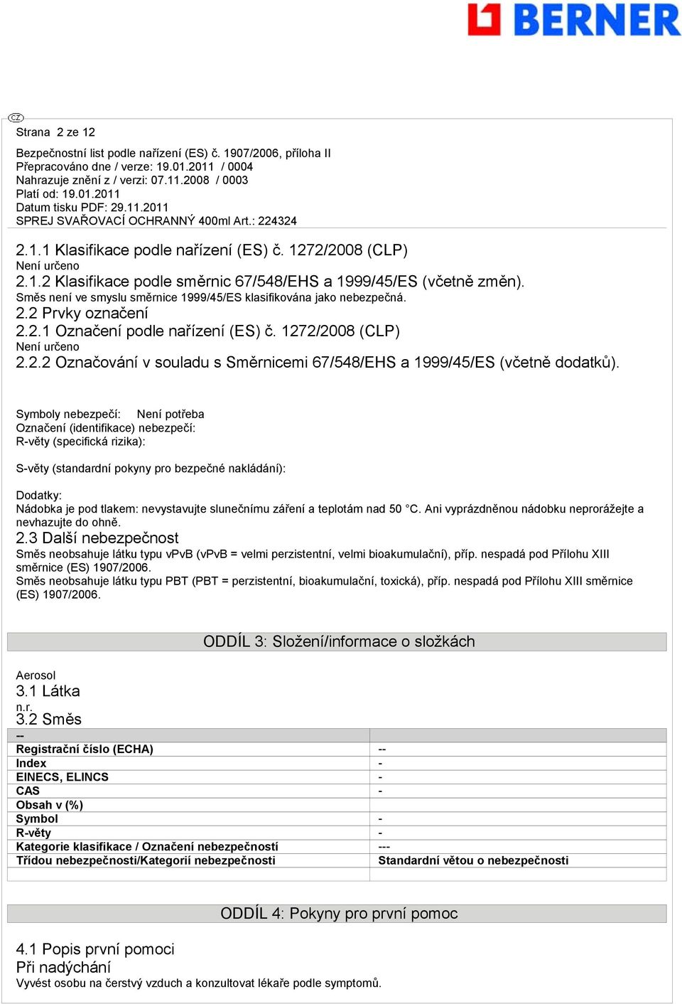 Symboly nebezpečí: Není potřeba Označení (identifikace) nebezpečí: R-věty (specifická rizika): S-věty (standardní pokyny pro bezpečné nakládání): Dodatky: Nádobka je pod tlakem: nevystavujte