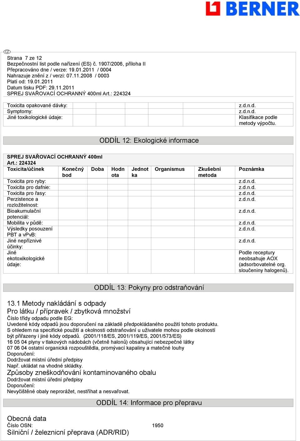 vpvb: Jiné nepříznivé účinky: Jiné ekotoxikologické údaje: Hodn ota Jednot ka Organismus Zkušební metoda Poznámka Podle receptury neobsahuje AOX (adsorbovatelné org. sloučeniny halogenů).