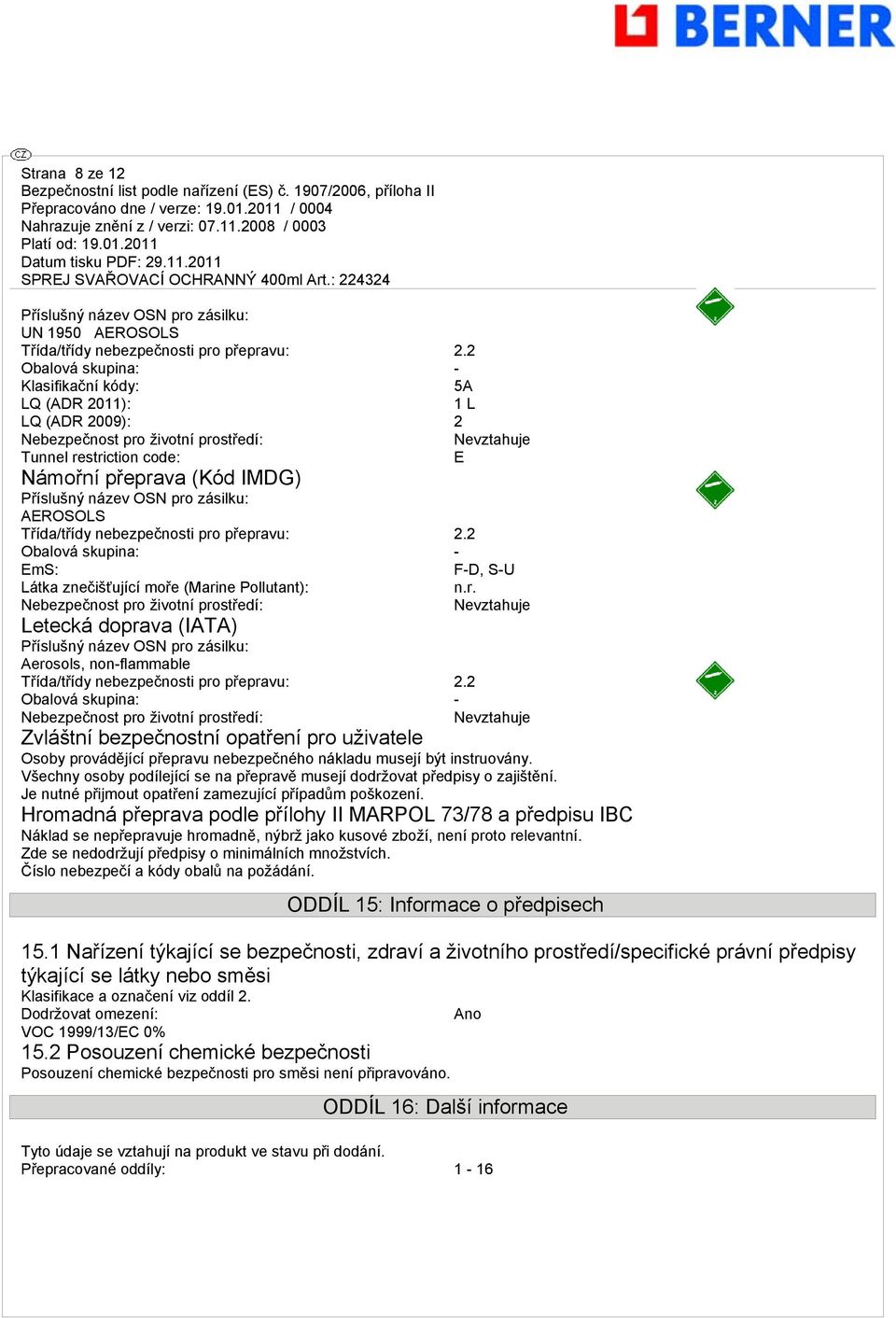 pro zásilku: AEROSOLS Třída/třídy nebezpečnosti pro přepravu: 2.2 Obalová skupina: - EmS: F-D, S-U Látka znečišťující moře (Marine Pollutant): n.r. Nebezpečnost pro životní prostředí: Nevztahuje Letecká doprava (IATA) Příslušný název OSN pro zásilku: Aerosols, non-flammable Třída/třídy nebezpečnosti pro přepravu: 2.