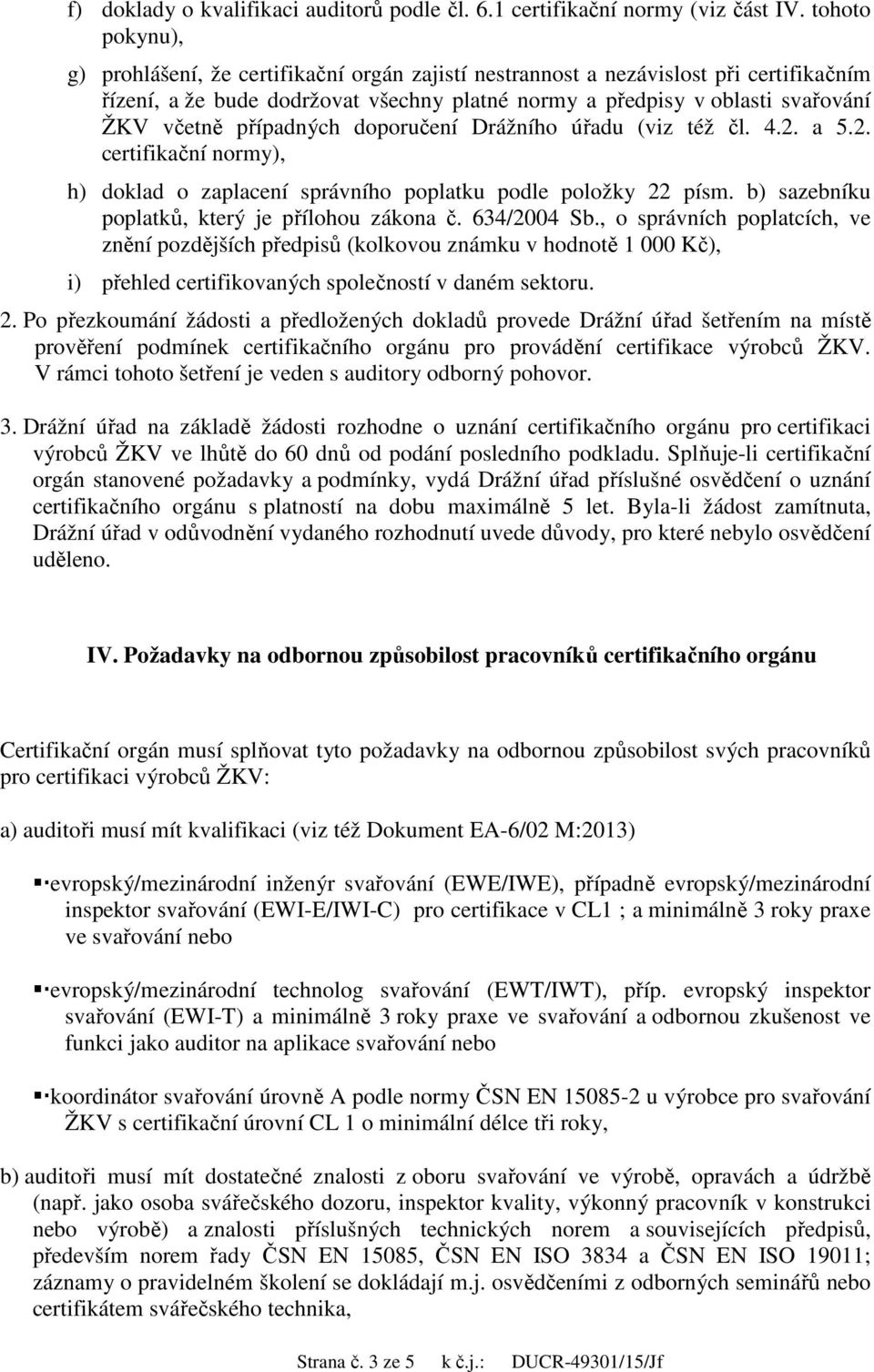 případných doporučení Drážního úřadu (viz též čl. 4.2. a 5.2. certifikační normy), h) doklad o zaplacení správního poplatku podle položky 22 písm. b) sazebníku poplatků, který je přílohou zákona č.