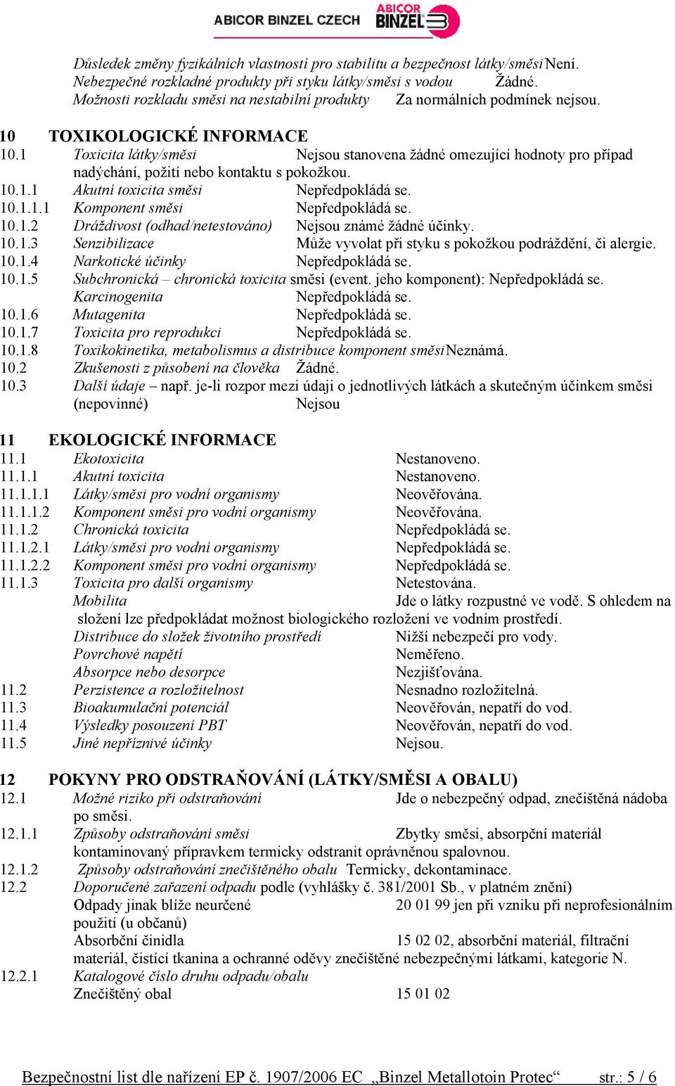 1 Toxicita látky/směsi Nejsou stanovena žádné omezující hodnoty pro případ nadýchání, požití nebo kontaktu s pokožkou. 10.1.1 Akutní toxicita směsi Nepředpokládá se. 10.1.1.1 Komponent směsi Nepředpokládá se.