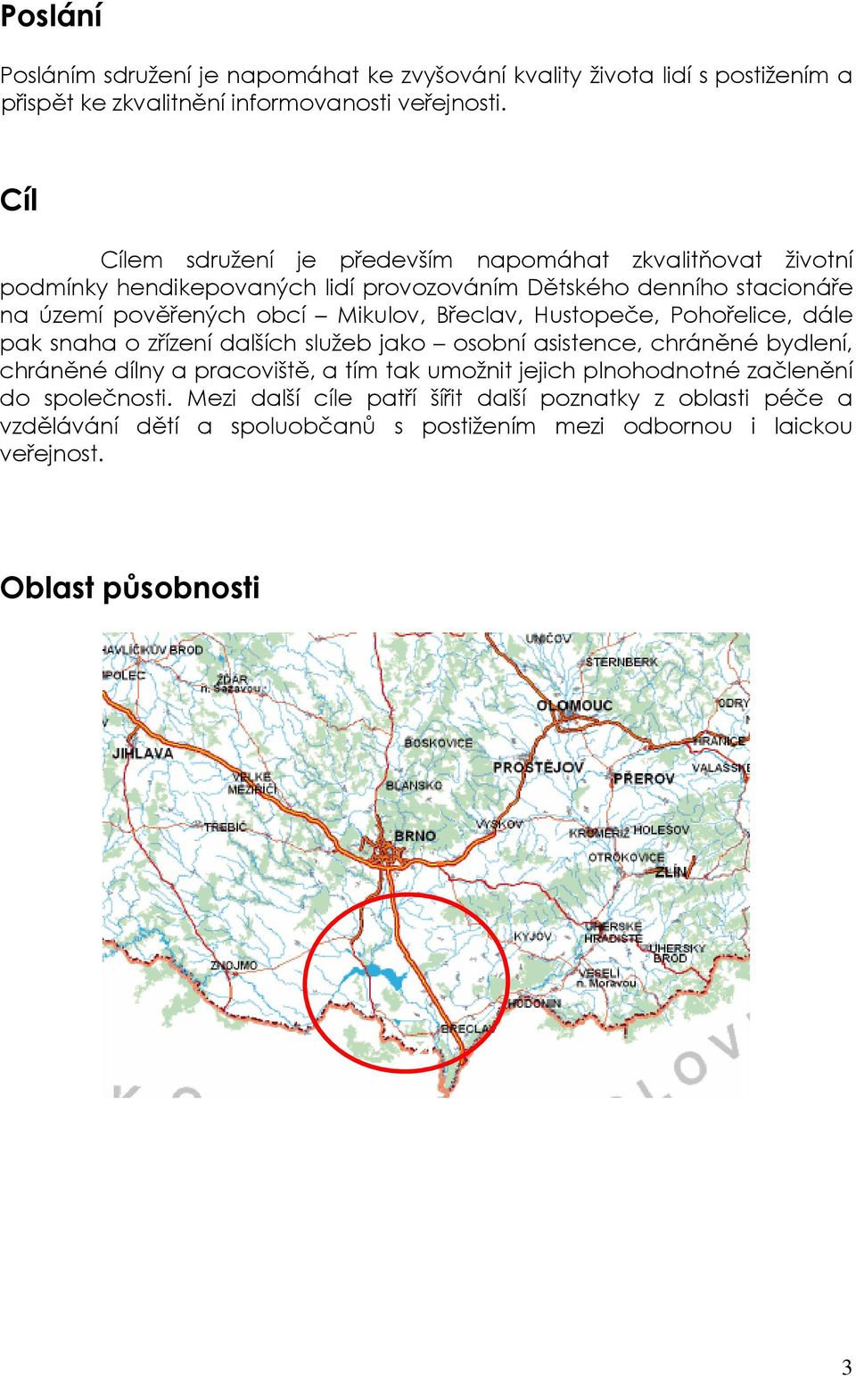 Mikulov, Břeclav, Hustopeče, Pohořelice, dále pak snaha o zřízení dalších služeb jako osobní asistence, chráněné bydlení, chráněné dílny a pracoviště, a tím tak