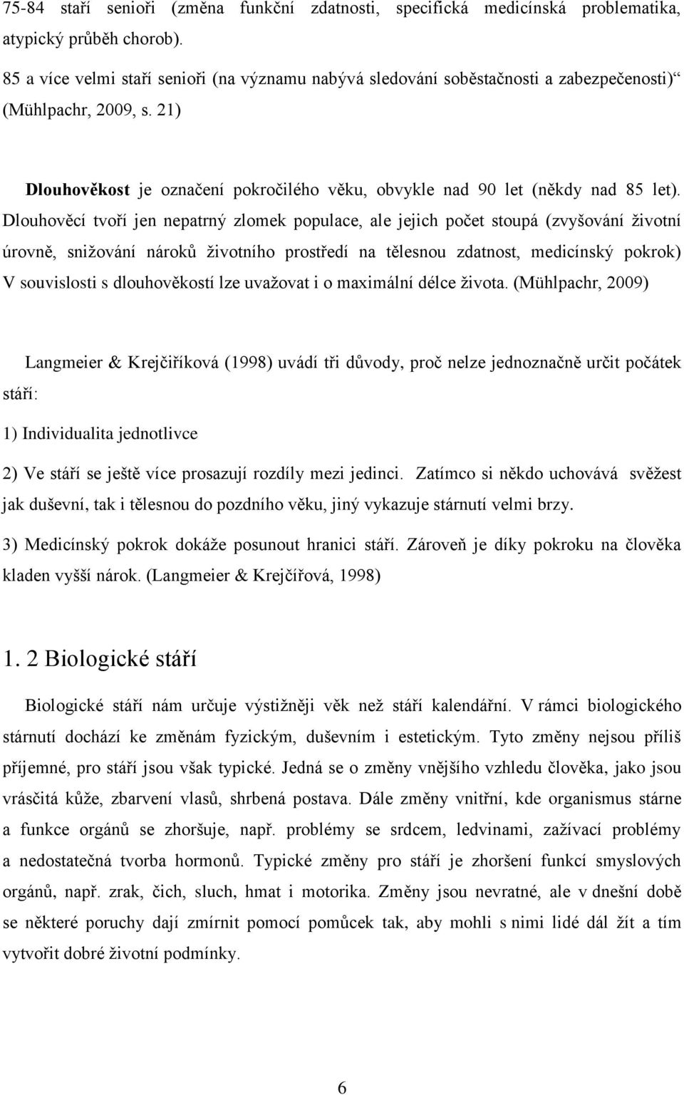 Dlouhověcí tvoří jen nepatrný zlomek populace, ale jejich počet stoupá (zvyšování životní úrovně, snižování nároků životního prostředí na tělesnou zdatnost, medicínský pokrok) V souvislosti s